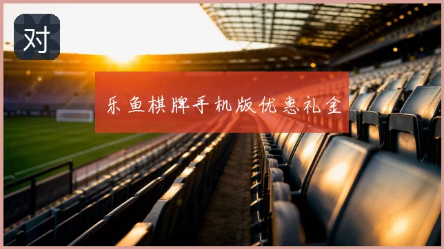 乐鱼棋牌手机版优惠礼金
