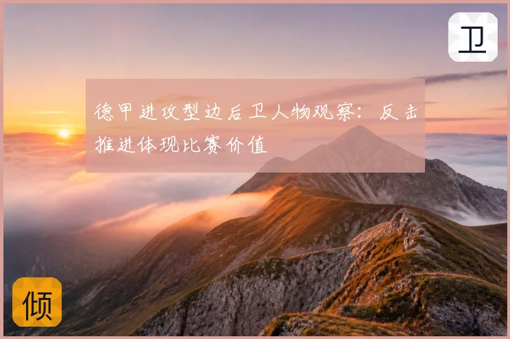 德甲进攻型边后卫人物观察：反击推进体现比赛价值