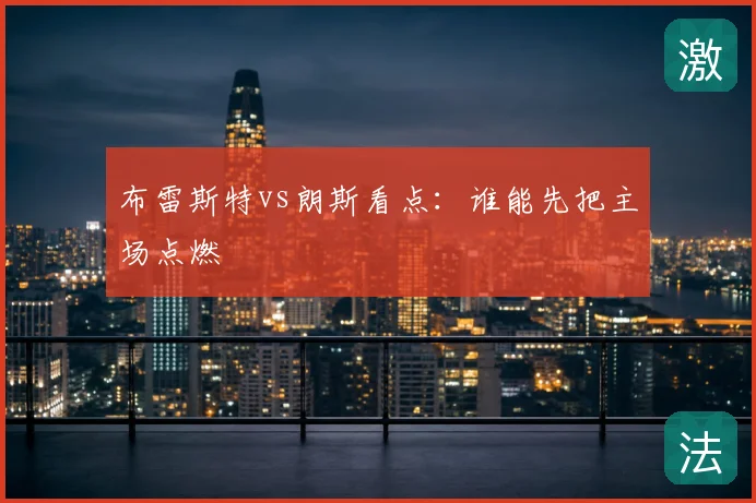 布雷斯特vs朗斯看点：谁能先把主场点燃