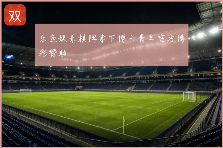 乐鱼娱乐棋牌拿下博卡青年官方博彩赞助