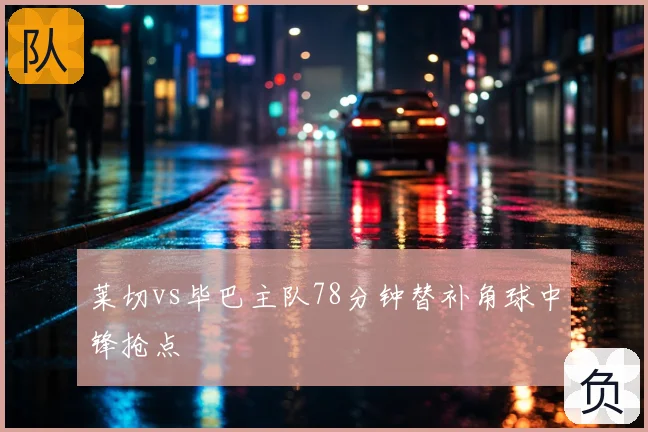 莱切vs毕巴主队78分钟替补角球中锋抢点