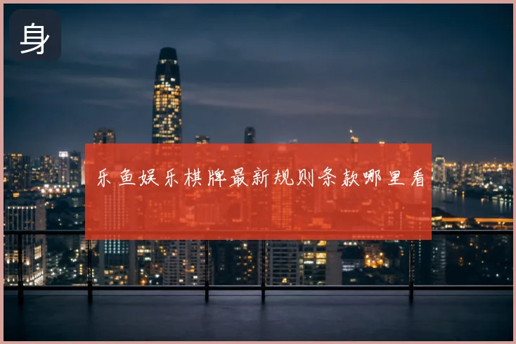 乐鱼娱乐棋牌最新规则条款哪里看