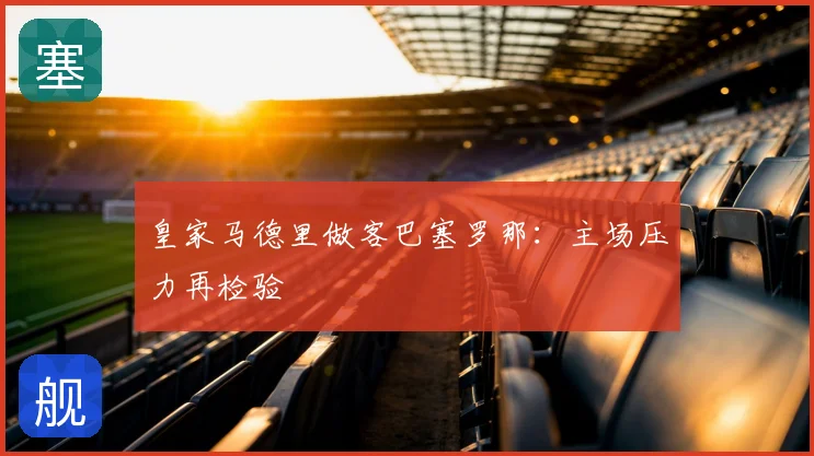 皇家马德里做客巴塞罗那：主场压力再检验