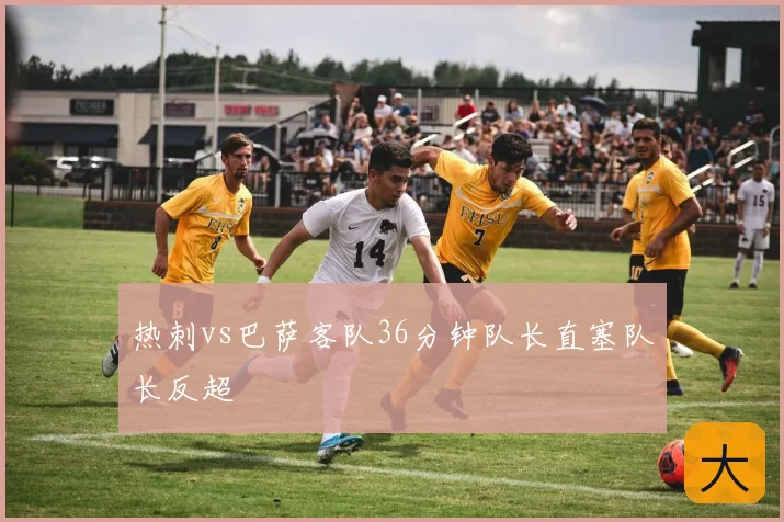 热刺vs巴萨客队36分钟队长直塞队长反超