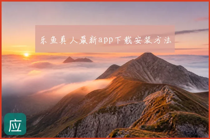 乐鱼真人最新app下载安装方法