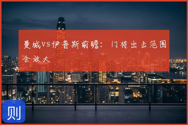 曼城vs伊普斯前瞻：门将出击范围会放大
