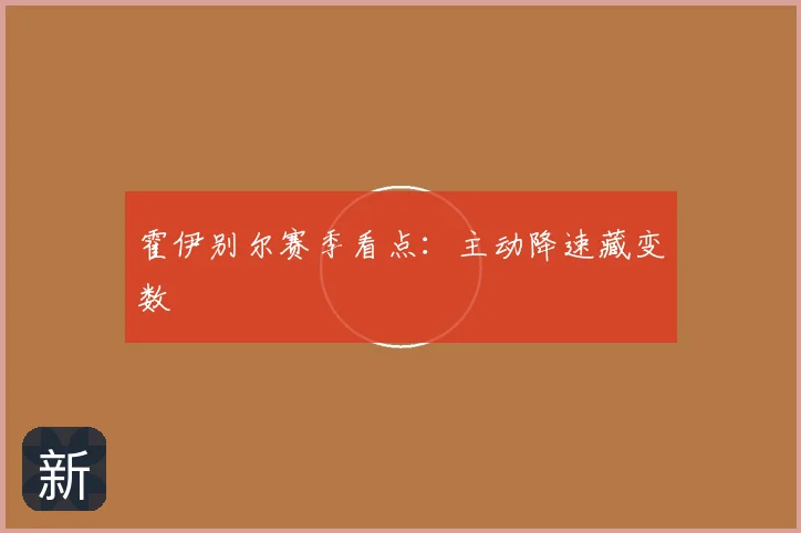 霍伊别尔赛季看点：主动降速藏变数